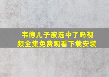 韦德儿子被选中了吗视频全集免费观看下载安装