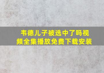 韦德儿子被选中了吗视频全集播放免费下载安装