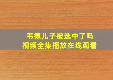 韦德儿子被选中了吗视频全集播放在线观看