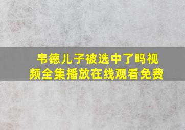 韦德儿子被选中了吗视频全集播放在线观看免费