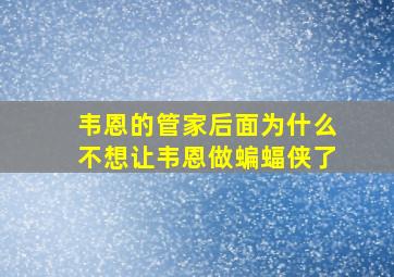 韦恩的管家后面为什么不想让韦恩做蝙蝠侠了