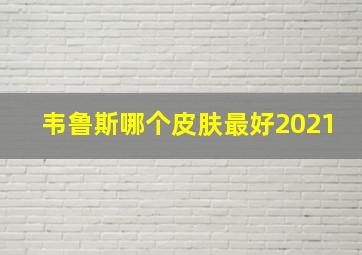 韦鲁斯哪个皮肤最好2021