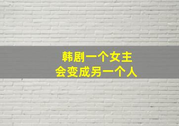 韩剧一个女主会变成另一个人