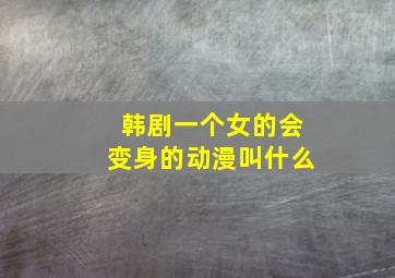 韩剧一个女的会变身的动漫叫什么