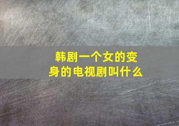 韩剧一个女的变身的电视剧叫什么