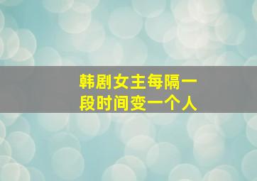 韩剧女主每隔一段时间变一个人