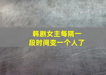 韩剧女主每隔一段时间变一个人了