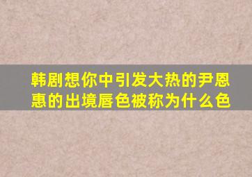 韩剧想你中引发大热的尹恩惠的出境唇色被称为什么色