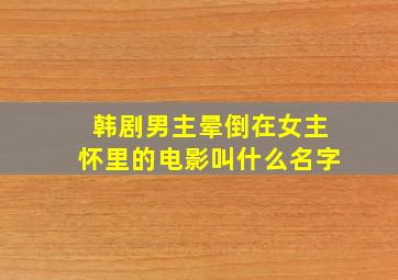 韩剧男主晕倒在女主怀里的电影叫什么名字