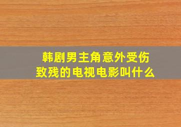 韩剧男主角意外受伤致残的电视电影叫什么