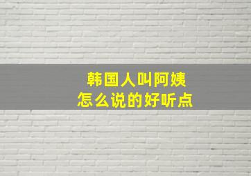 韩国人叫阿姨怎么说的好听点