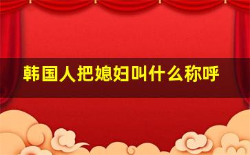 韩国人把媳妇叫什么称呼