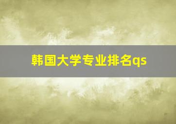 韩国大学专业排名qs