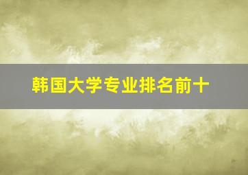 韩国大学专业排名前十