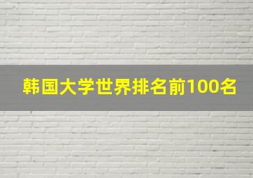 韩国大学世界排名前100名