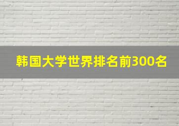 韩国大学世界排名前300名