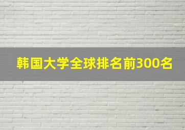 韩国大学全球排名前300名