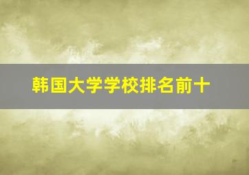 韩国大学学校排名前十