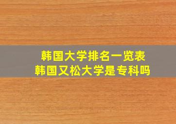 韩国大学排名一览表韩国又松大学是专科吗