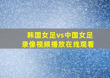 韩国女足vs中国女足录像视频播放在线观看