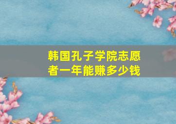 韩国孔子学院志愿者一年能赚多少钱