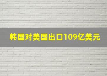 韩国对美国出口109亿美元