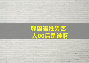 韩国崔姓男艺人00后是谁啊