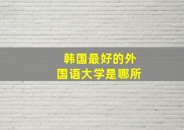 韩国最好的外国语大学是哪所