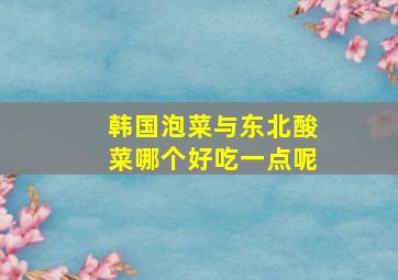 韩国泡菜与东北酸菜哪个好吃一点呢