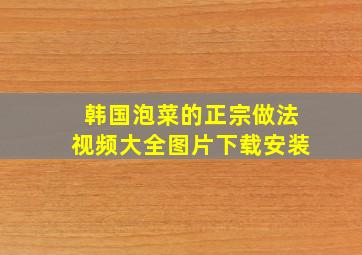 韩国泡菜的正宗做法视频大全图片下载安装