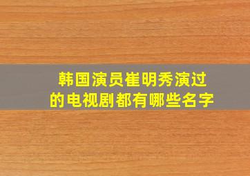 韩国演员崔明秀演过的电视剧都有哪些名字