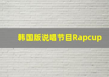 韩国版说唱节目Rapcup