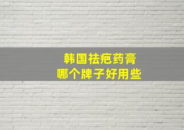 韩国祛疤药膏哪个牌子好用些