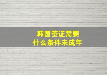 韩国签证需要什么条件未成年