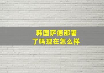 韩国萨德部署了吗现在怎么样