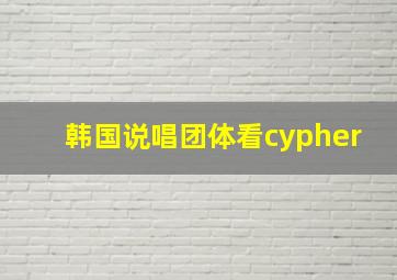 韩国说唱团体看cypher