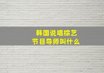 韩国说唱综艺节目导师叫什么