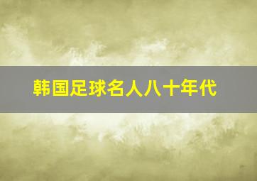 韩国足球名人八十年代