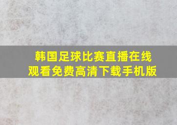 韩国足球比赛直播在线观看免费高清下载手机版