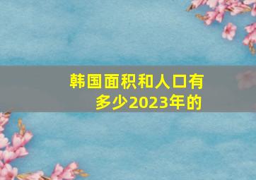 韩国面积和人口有多少2023年的