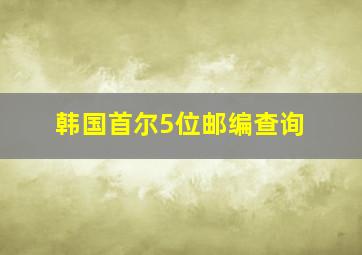 韩国首尔5位邮编查询