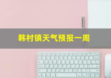 韩村镇天气预报一周