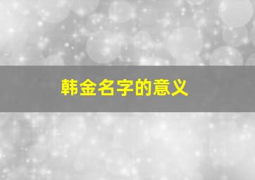 韩金名字的意义