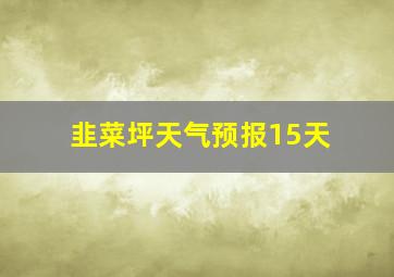 韭菜坪天气预报15天