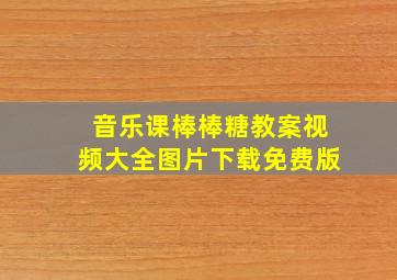 音乐课棒棒糖教案视频大全图片下载免费版