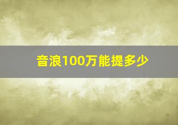 音浪100万能提多少