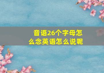 音语26个字母怎么念英语怎么说呢