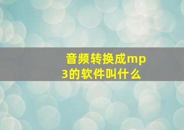 音频转换成mp3的软件叫什么