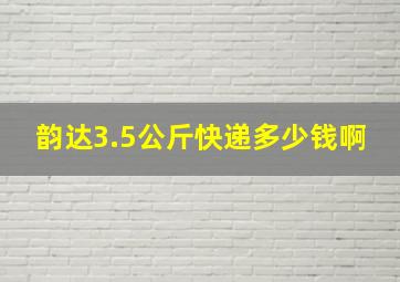 韵达3.5公斤快递多少钱啊