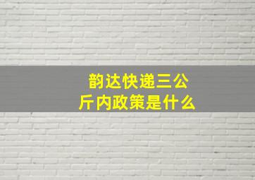 韵达快递三公斤内政策是什么